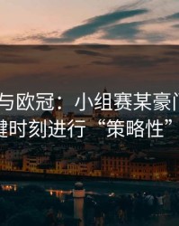 PG电子与欧冠：小组赛某豪门被指控在关键时刻进行“策略性”换人。