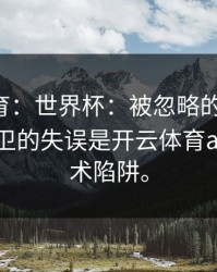 开元体育：世界杯：被忽略的关键点！某队后卫的失误是开云体育app的战术陷阱。