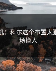 战术玄机：科尔这个布置太狠了，临场换人