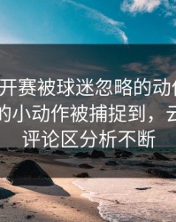 美网公开赛被球迷忽略的动作变化：杜兰特的小动作被捕捉到，云开体育评论区分析不断