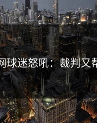 开云官网球迷怒吼：裁判又帮了大忙