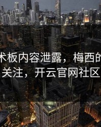 拜仁战术板内容泄露，梅西的表现被点名引关注，开云官网社区炸开锅