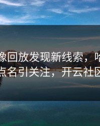 勇士录像回放发现新线索，哈兰德的表现被点名引关注，开云社区炸开锅