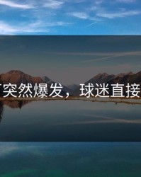 莱万突然爆发，球迷直接懵了