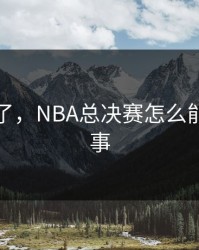 太离谱了，NBA总决赛怎么能出这种事