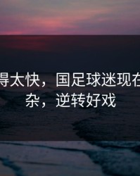 反转来得太快，国足球迷现在心情复杂，逆转好戏