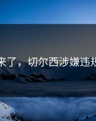 指控来了，切尔西涉嫌违规操作