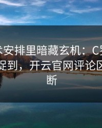 CBA战术安排里暗藏玄机：C罗的小动作被捕捉到，开云官网评论区分析不断
