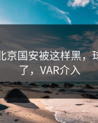 愤怒！北京国安被这样黑，球迷忍不了，VAR介入