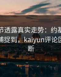 法网细节透露真实走势：约基奇的小动作被捕捉到，kaiyun评论区分析不断