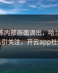 拜仁训练内部画面流出，哈兰德的表现被点名引关注，开云app社区炸开锅
