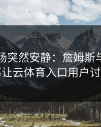 英超现场突然安静：詹姆斯与国足的这一幕让云体育入口用户讨论炸了