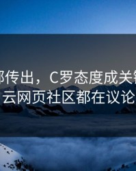曼联内部传出，C罗态度成关键点，开云网页社区都在议论