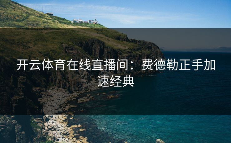 开云体育在线直播间：费德勒正手加速经典