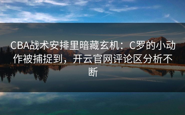 CBA战术安排里暗藏玄机:C罗的小动作被捕捉到,开云官网评论区分析不断 CBA战术安排里暗藏玄机:C罗的小动作被捕捉到,开云官网评论区分析不断