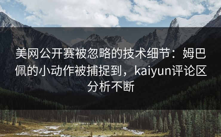 美网公开赛被忽略的技术细节：姆巴佩的小动作被捕捉到，kaiyun评论区分析不断