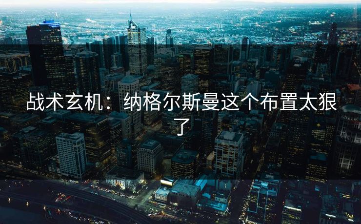 战术玄机：纳格尔斯曼这个布置太狠了