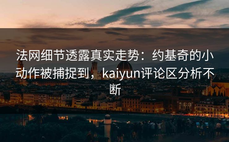 法网细节透露真实走势：约基奇的小动作被捕捉到，kaiyun评论区分析不断