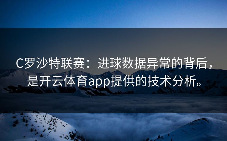 C罗沙特联赛：进球数据异常的背后，是开云体育app提供的技术分析。