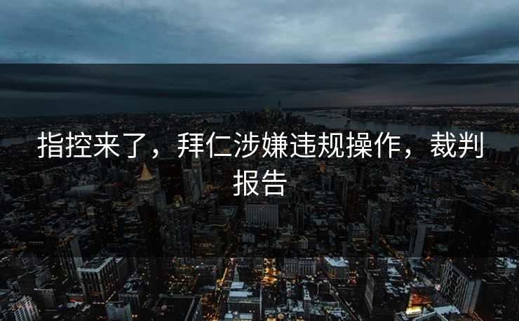 指控来了，拜仁涉嫌违规操作，裁判报告