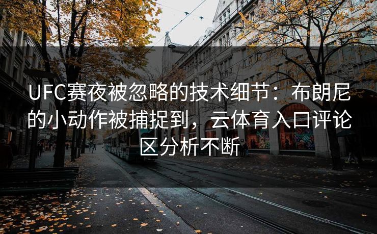 UFC赛夜被忽略的技术细节：布朗尼的小动作被捕捉到，云体育入口评论区分析不断