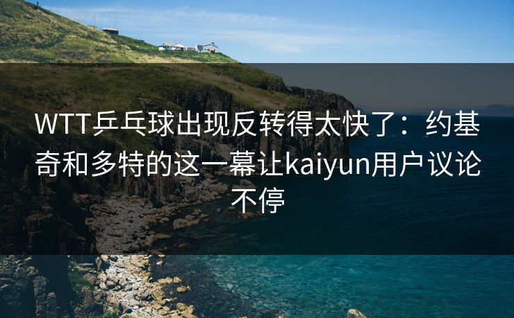 WTT乒乓球出现反转得太快了:约基奇和多特的这一幕让kaiyun用户议论不停 WTT乒乓球出现反转得太快了:约基奇和多特的这一幕让kaiyun用户议论不停