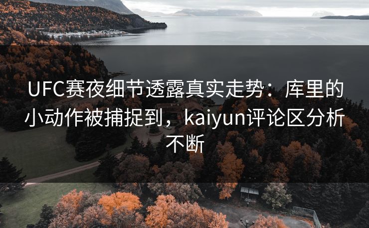 UFC赛夜细节透露真实走势:库里的小动作被捕捉到,kaiyun评论区分析不断 UFC赛夜细节透露真实走势:库里的小动作被捕捉到,kaiyun评论区分析不断