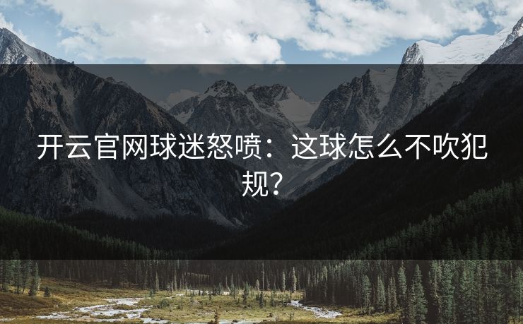 开云官网球迷怒喷：这球怎么不吹犯规？