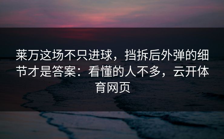 莱万这场不只进球，挡拆后外弹的细节才是答案：看懂的人不多，云开体育网页
