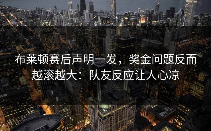 布莱顿赛后声明一发，奖金问题反而越滚越大：队友反应让人心凉