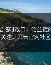 勇士高层临时改口，哈兰德的表现被点名引关注，开云官网社区炸开锅