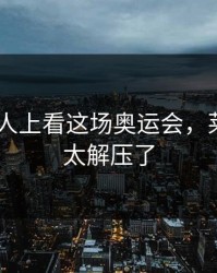 在AG真人上看这场奥运会，莱万这球太解压了
