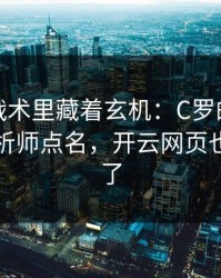 奥运会战术里藏着玄机：C罗的动作被专业分析师点名，开云网页也关注到了