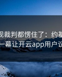 CBA出现裁判都愣住了：约基奇和拜仁的这一幕让开云app用户议论不停