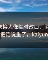 76人这次换人像临时改口，瞬间破防，有人把话说重了，kaiyun数据