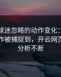 法网被球迷忽略的动作变化：约基奇的小动作被捕捉到，开云网页评论区分析不断