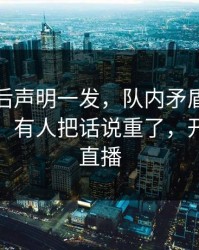 北控赛后声明一发，队内矛盾反而越滚越大：有人把话说重了，开云网页直播