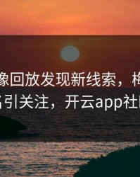 皇马录像回放发现新线索，梅西的表现被点名引关注，开云app社区炸开锅