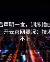 热刺赛后声明一发，训练插曲反而越滚越大，开云官网赛况：技术统计对不上