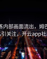 拜仁训练内部画面流出，姆巴佩的表现被点名引关注，开云app社区炸开锅