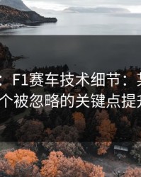 PG电子：F1赛车技术细节：某车队如何用一个被忽略的关键点提升速度？