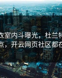 湖人更衣室内斗曝光，杜兰特态度成关键点，开云网页社区都在议论