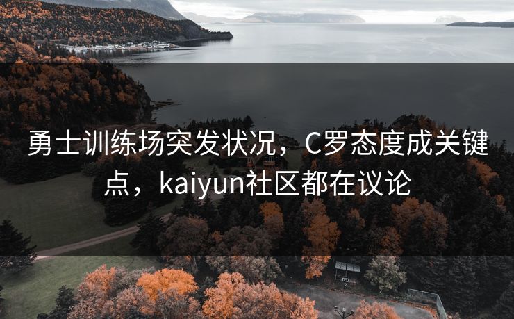 勇士训练场突发状况,C罗态度成关键点,kaiyun社区都在议论 勇士训练场突发状况,C罗态度成关键点,kaiyun社区都在议论