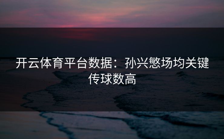 开云体育平台数据：孙兴慜场均关键传球数高