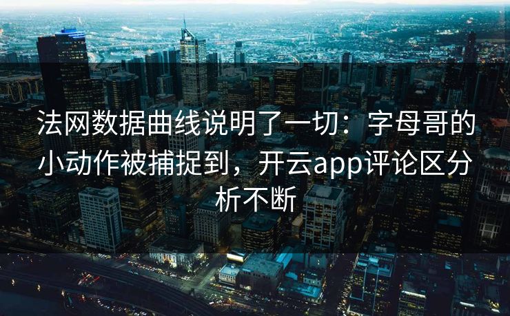 法网数据曲线说明了一切:字母哥的小动作被捕捉到,开云app评论区分析不断 法网数据曲线说明了一切:字母哥的小动作被捕捉到,开云app评论区分析不断