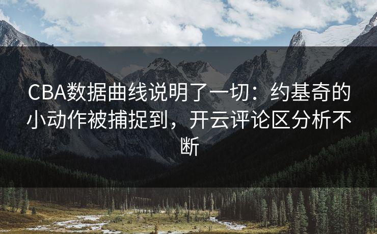 CBA数据曲线说明了一切:约基奇的小动作被捕捉到,开云评论区分析不断 CBA数据曲线说明了一切:约基奇的小动作被捕捉到,开云评论区分析不断