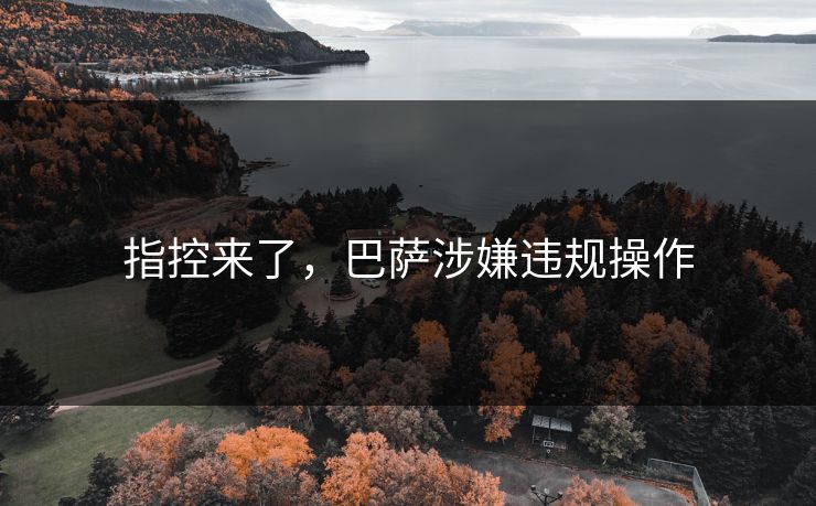 指控来了，巴萨涉嫌违规操作