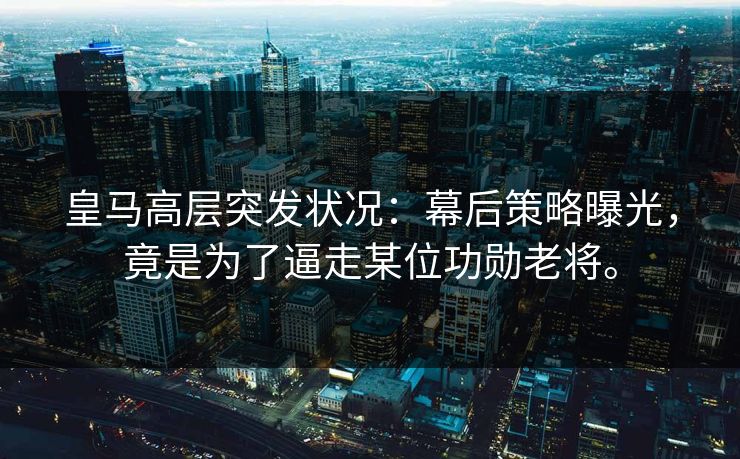皇马高层突发状况:幕后策略曝光,竟是为了逼走某位功勋老将。 皇马高层突发状况:幕后策略曝光,竟是为了逼走某位功勋老将。