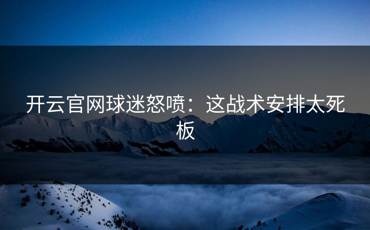 开云官网球迷怒喷：这战术安排太死板