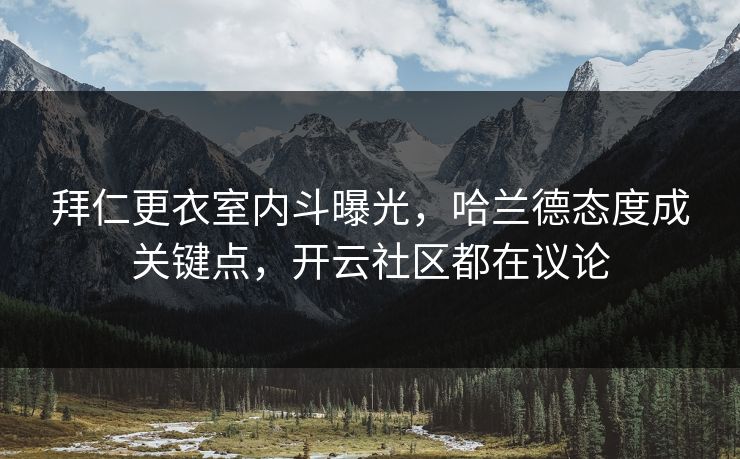 拜仁更衣室内斗曝光,哈兰德态度成关键点,开云社区都在议论 拜仁更衣室内斗曝光,哈兰德态度成关键点,开云社区都在议论